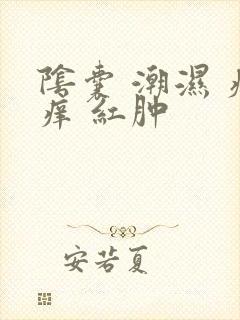 阴囊 潮湿 瘙痒 红肿