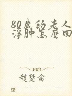 80岁的老人脚浮肿怎么回事
