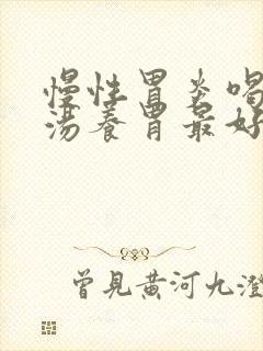 慢性胃炎喝什么汤养胃最好