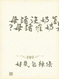 母猪没奶怎么办?母猪催奶最快方法