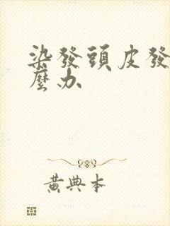 染发头皮发炎怎么办