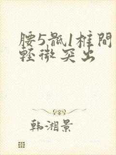 腰5骶1椎间盘轻微突出
