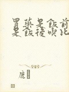 胃药是饭前吃还是饭后吃比较好?
