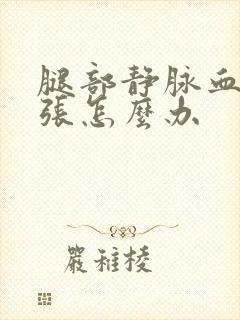 腿部静脉血管扩张怎么办