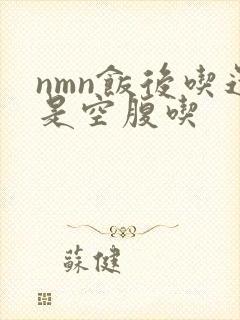 nmn饭后吃还是空腹吃