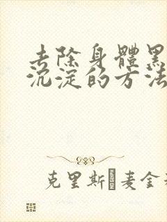 去除身体黑色素沉淀的方法