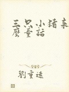 三只小猪来自什么童话