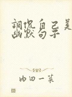 调侃自己美颜的幽默句子
