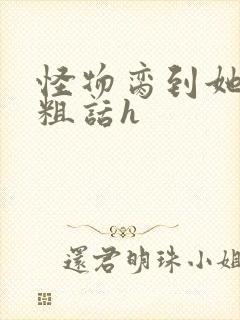 怪物脔到她哭h粗话h