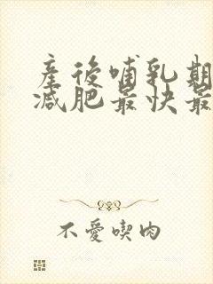 产后哺乳期怎么减肥最快最有效的方法