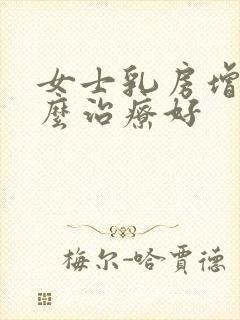 女士乳房增生怎么治疗好