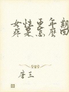 女性更年期浑身疼是怎么回事