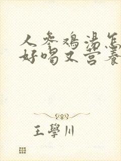 人参鸡汤怎么炖好喝又营养