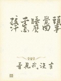 孩子睡觉头爱出汗怎么回事