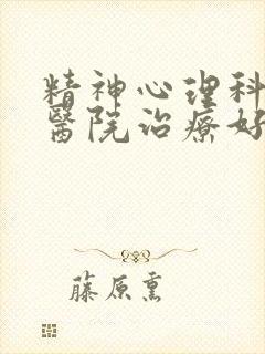 精神心理科哪个医院治疗好?