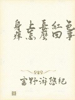 身上长红色癣很痒怎么回事