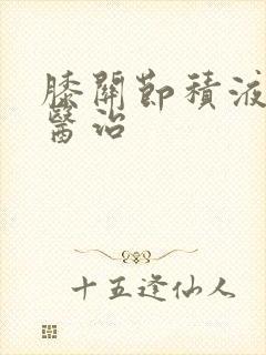 膝关节积液治疗医治