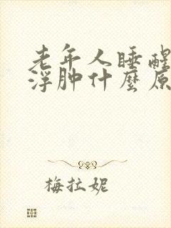 老年人睡醒眼睛浮肿什么原因