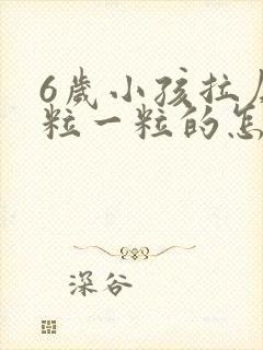 6岁小孩拉屎一粒一粒的怎么回事