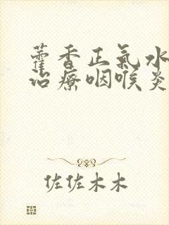 藿香正气水可以治疗咽喉炎吗
