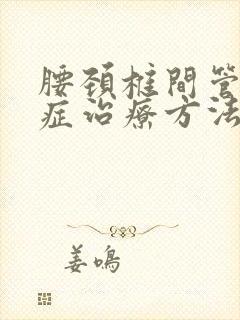 腰颈椎间管狭窄症治疗方法