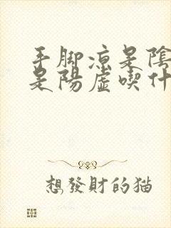 手脚凉是阴虚还是阳虚吃什么药调理