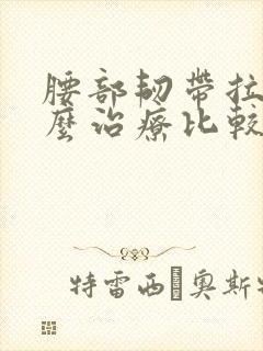 腰部韧带拉伤怎么治疗比较好呢