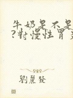 牛奶是不是养胃?对慢性胃炎有帮助?