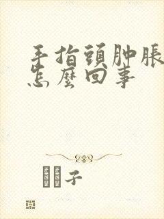 手指头肿胀感是怎么回事
