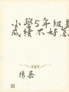 小学5年级数学成绩不好怎么办