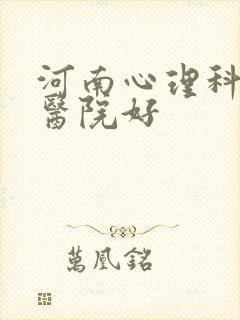 河南心理科哪个医院好