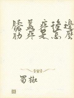 膝盖疼后边腿窝筋疼是怎么回事?