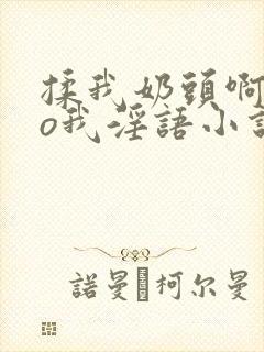 揉我奶头啊cao我淫语小说