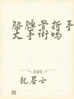 胳膊骨折手术是大手术吗