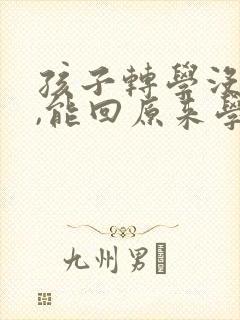 孩子转学没转成,能回原来学校吗