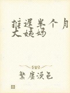 推迟半个月没来大姨妈