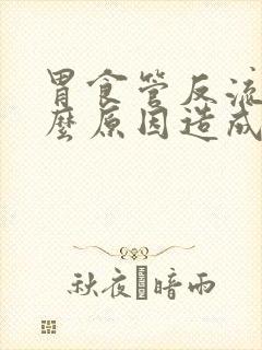 胃食管反流是什么原因造成的