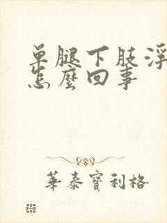 单腿下肢浮肿是怎么回事