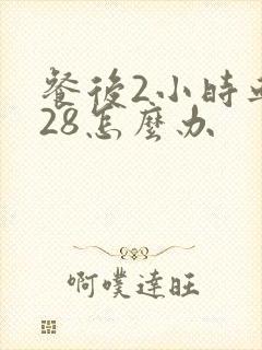 餐后2小时血糖28怎么办