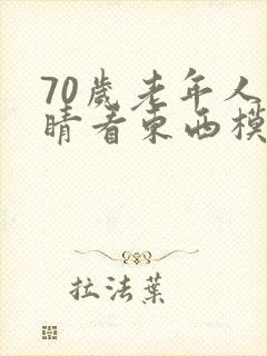 70岁老年人眼睛看东西模糊是怎么回事