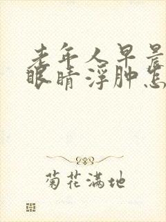 老年人早晨起来眼睛浮肿怎么回事