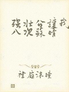 强壮公让我高潮八次苏晴