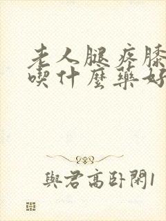 老人腿疼膝盖疼吃什么药好