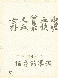 女人贫血吃什么补血最快呢