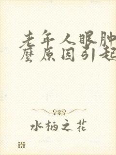 老年人眼肿是什么原因引起的