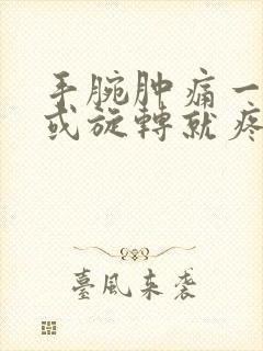 手腕肿痛一用力或旋转就疼