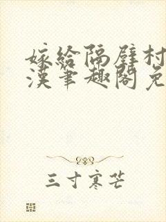 嫁给隔壁村的糙汉笔趣阁免费阅读