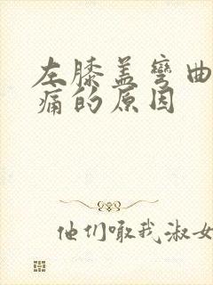 左膝盖弯曲时疼痛的原因