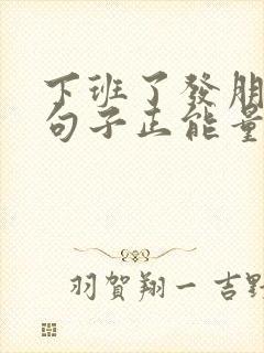 下班了发朋友圈句子正能量