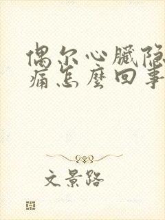 偶尔心脏隐隐作痛怎么回事